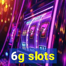 6g slots