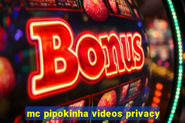 mc pipokinha videos privacy