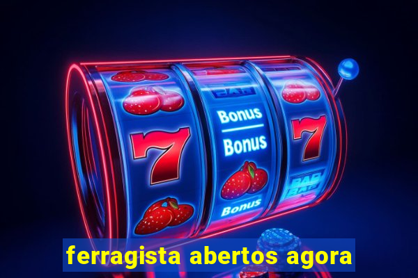 ferragista abertos agora