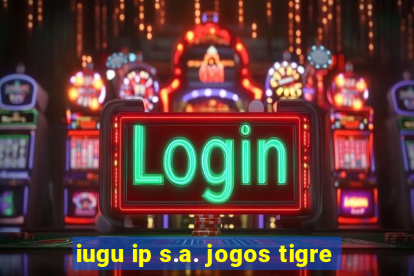 iugu ip s.a. jogos tigre