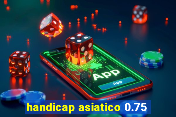 handicap asiatico 0.75