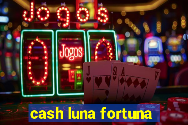 cash luna fortuna