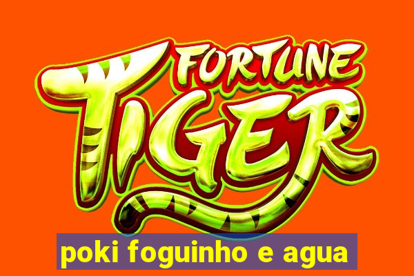 poki foguinho e agua