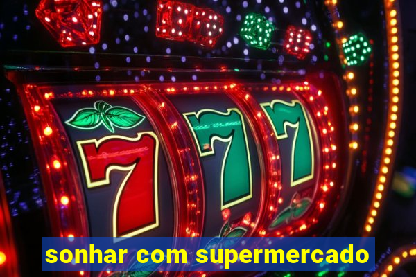 sonhar com supermercado