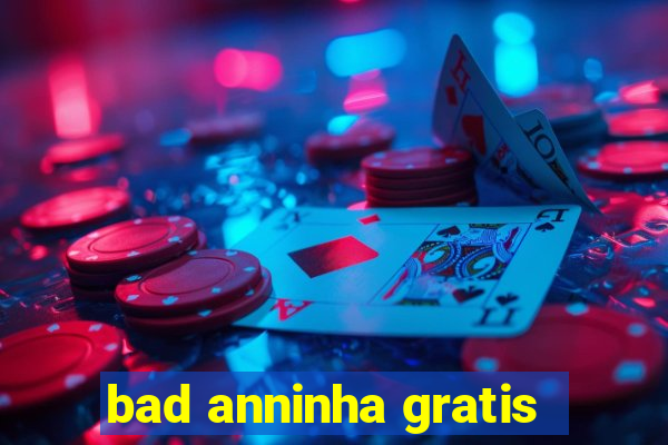 bad anninha gratis