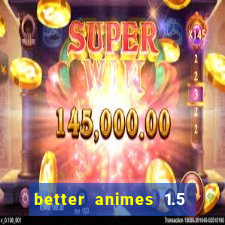 better animes 1.5 apk download