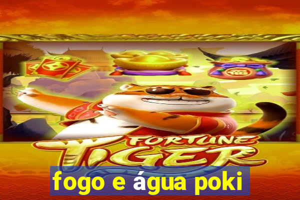 fogo e água poki