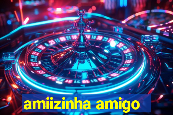 amiizinha amigo