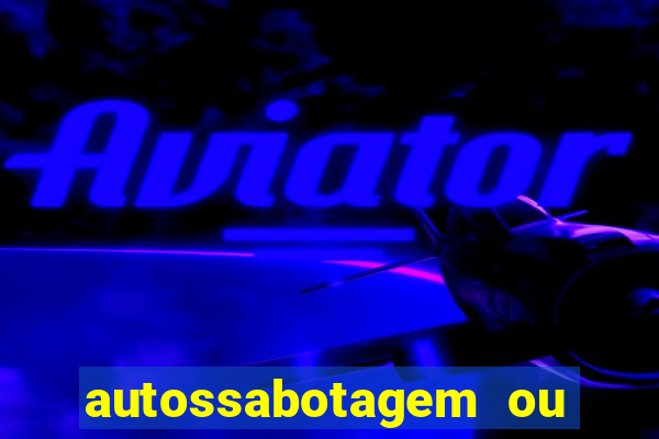 autossabotagem ou auto sabotagem