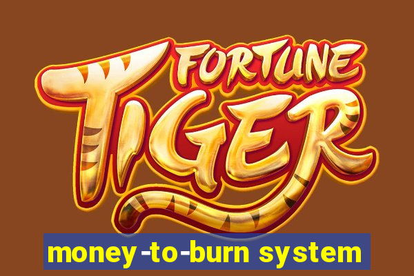 money-to-burn system