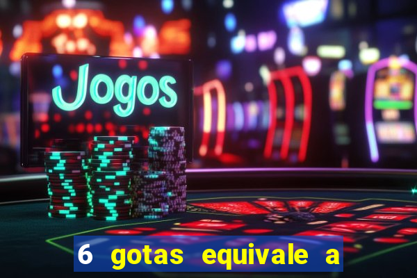 6 gotas equivale a quantos ml