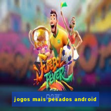 jogos mais pesados android