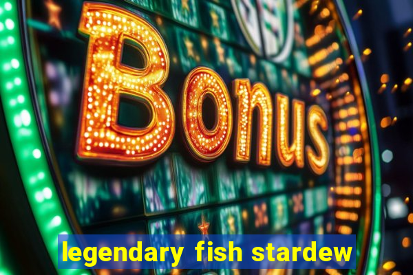 legendary fish stardew