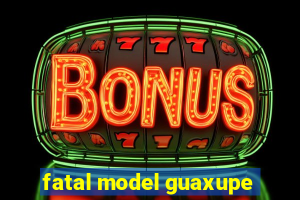 fatal model guaxupe