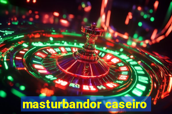 masturbandor caseiro