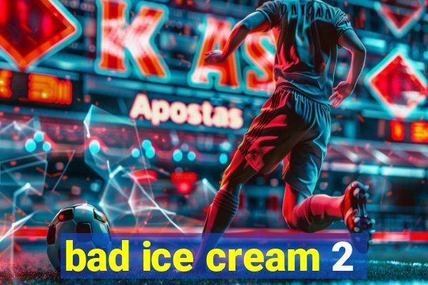 bad ice cream 2