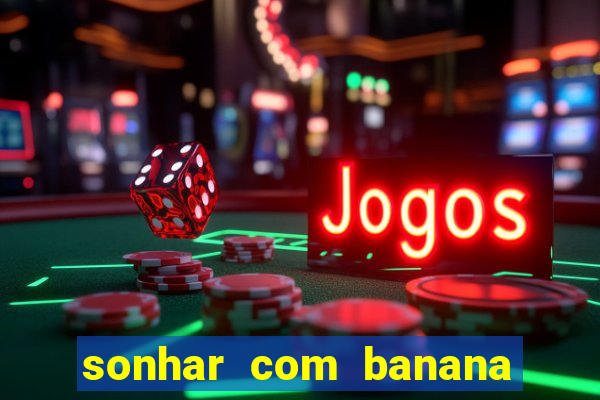 sonhar com banana no jogo do bicho