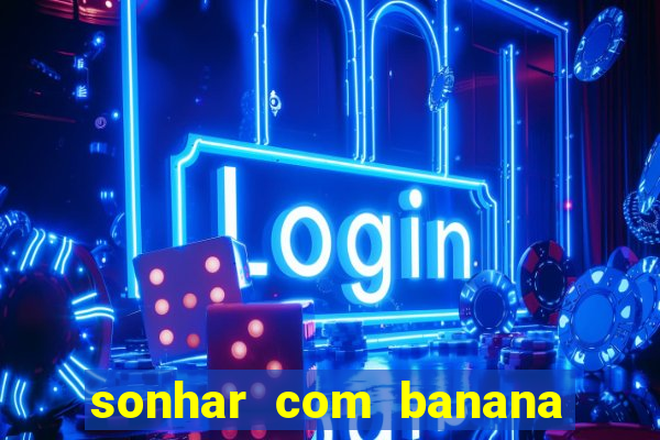 sonhar com banana no jogo do bicho