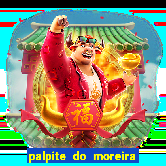 palpite do moreira de hoje