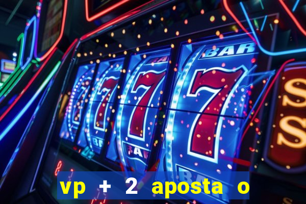 vp + 2 aposta o que significa