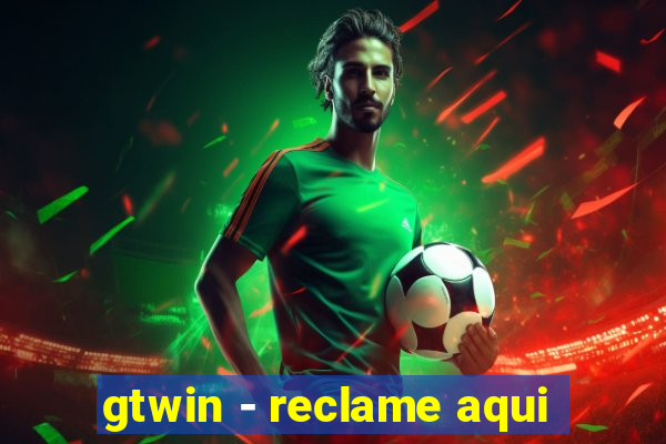 gtwin - reclame aqui