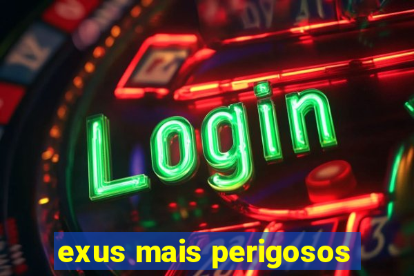 exus mais perigosos