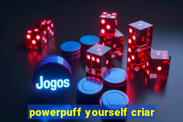 powerpuff yourself criar