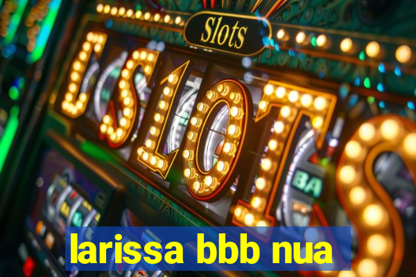 larissa bbb nua