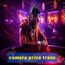 camera prive trans