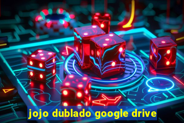 jojo dublado google drive