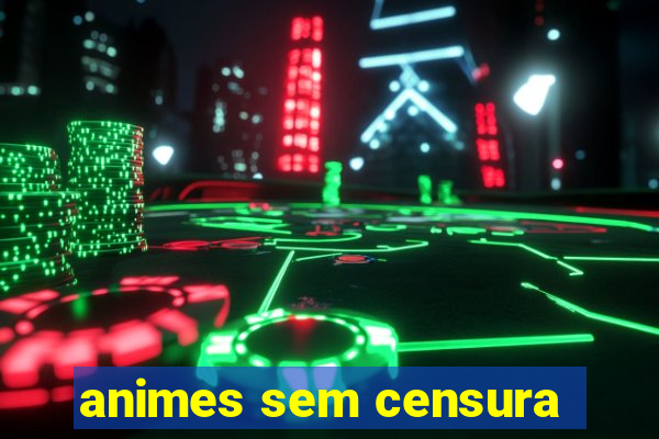 animes sem censura