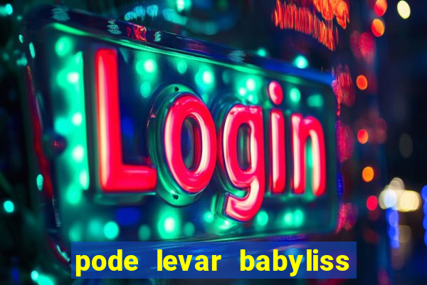 pode levar babyliss no cruzeiro