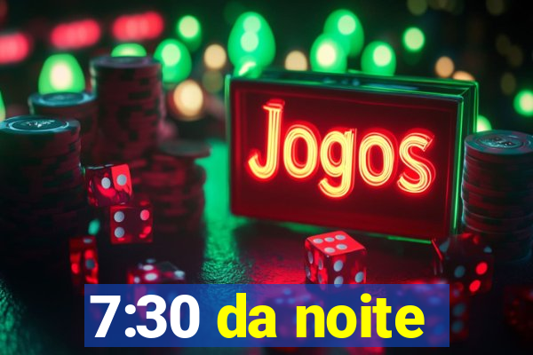 7:30 da noite