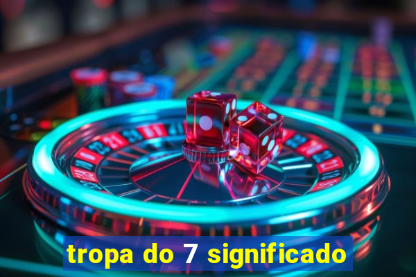 tropa do 7 significado