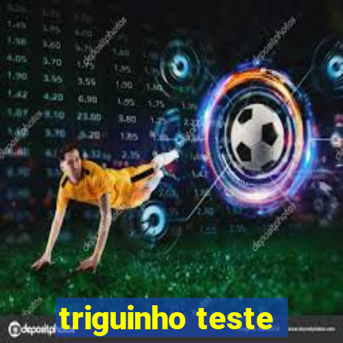 triguinho teste