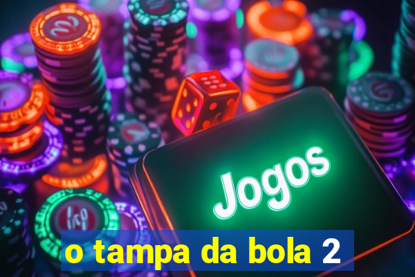 o tampa da bola 2