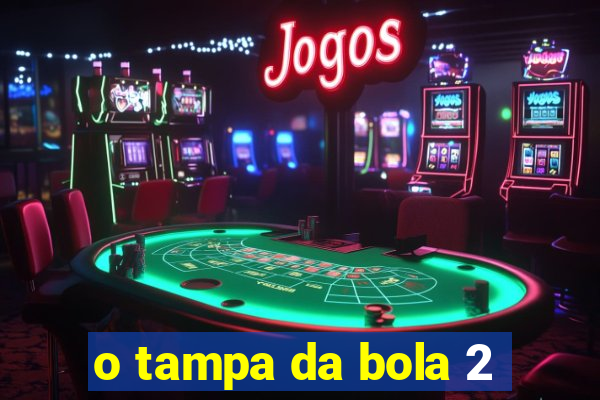 o tampa da bola 2