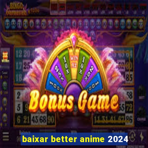 baixar better anime 2024