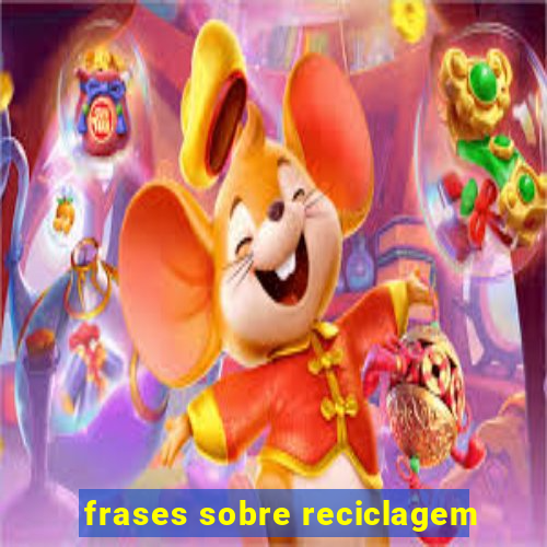 frases sobre reciclagem