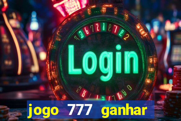 jogo 777 ganhar dinheiro de verdade