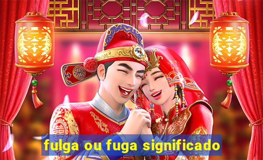 fulga ou fuga significado