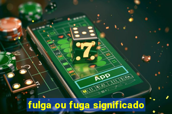 fulga ou fuga significado