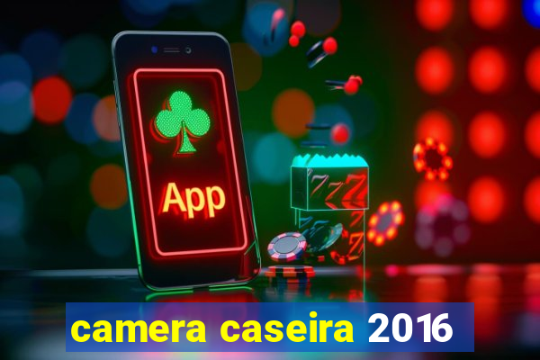 camera caseira 2016