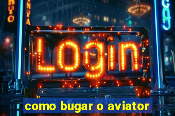 como bugar o aviator