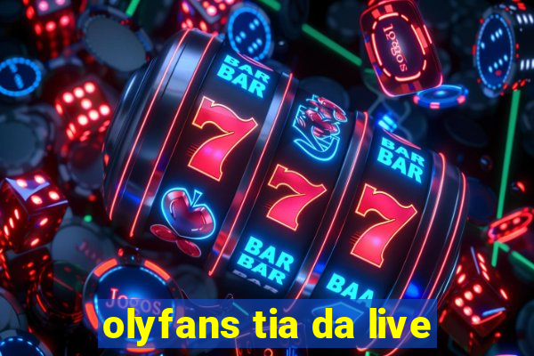 olyfans tia da live