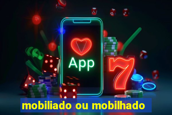 mobiliado ou mobilhado