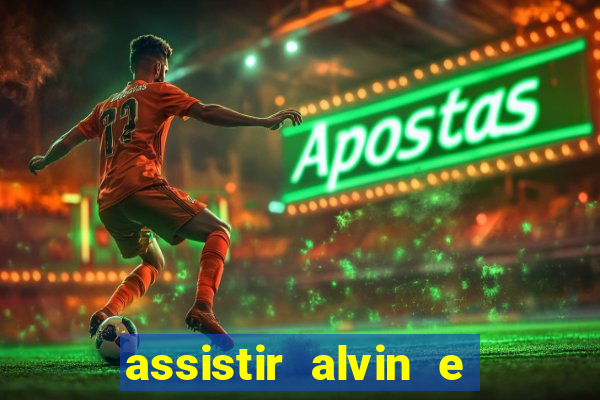 assistir alvin e os esquilos