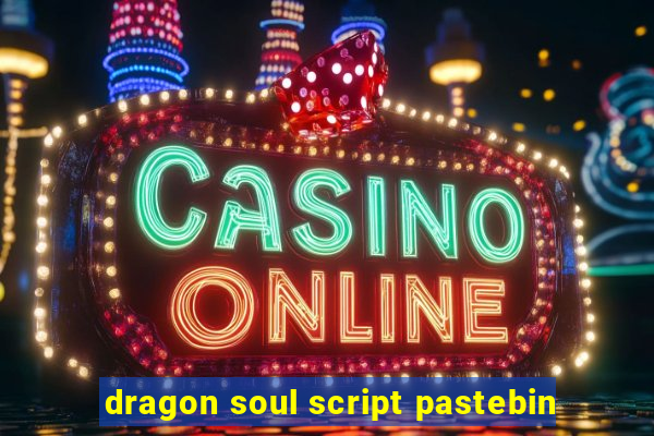 dragon soul script pastebin