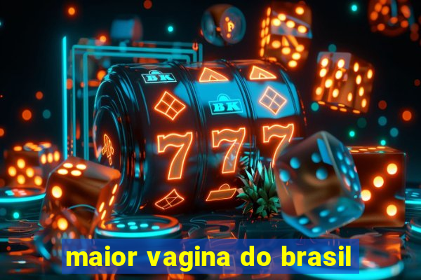 maior vagina do brasil