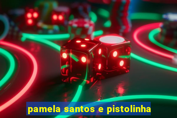 pamela santos e pistolinha